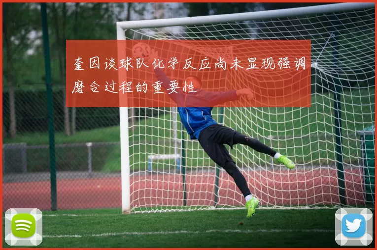 奎因谈球队化学反应尚未显现强调磨合过程的重要性