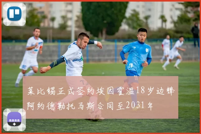 莱比锡正式签约埃因霍温18岁边锋阿约德勒托马斯合同至2031年