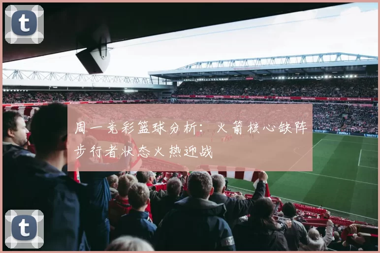 周一竞彩篮球分析：火箭核心缺阵步行者状态火热迎战
