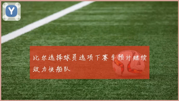 比尔选择球员选项下赛季预计继续效力快船队